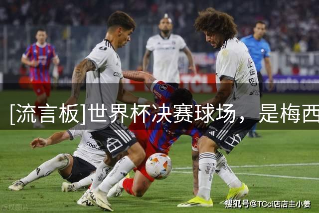 [流言板]世界杯决赛球场，是梅西10年前美洲杯输球后退出国家队球场